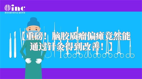 【重磅！脑胶质瘤偏瘫竟然能通过针灸得到改善！】