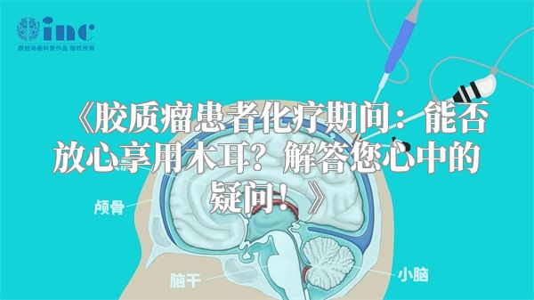 《胶质瘤患者化疗期间：能否放心享用木耳？解答您心中的疑问！》