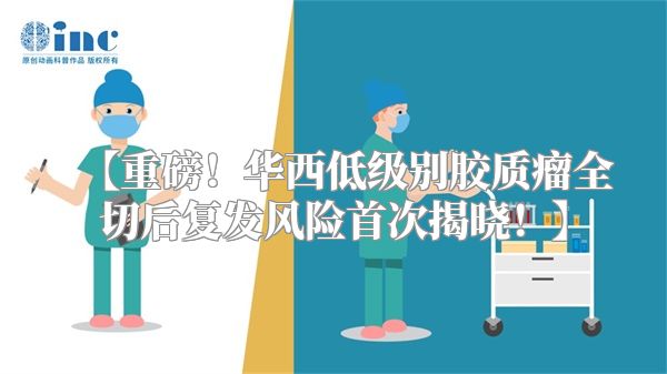 【重磅！华西低级别胶质瘤全切后复发风险首次揭晓！】