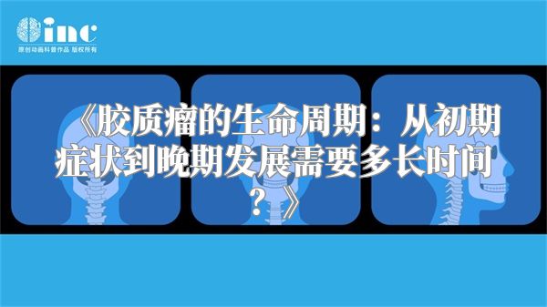 《胶质瘤的生命周期：从初期症状到晚期发展需要多长时间？》