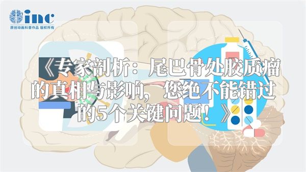 《专家剖析：尾巴骨处胶质瘤的真相与影响，您绝不能错过的5个关键问题！》
