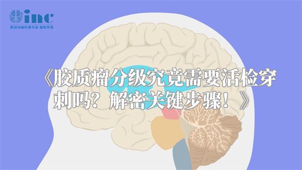《胶质瘤分级究竟需要活检穿刺吗？解密关键步骤！》