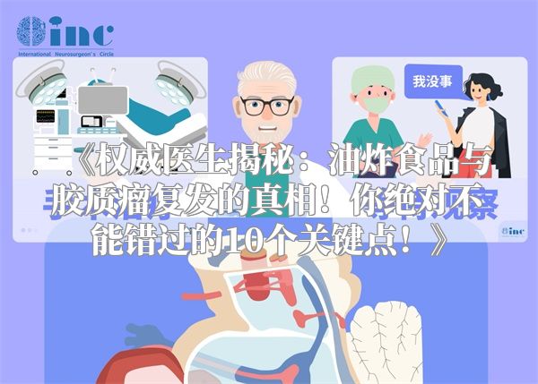 《权威医生揭秘：油炸食品与胶质瘤复发的真相！你绝对不能错过的10个关键点！》