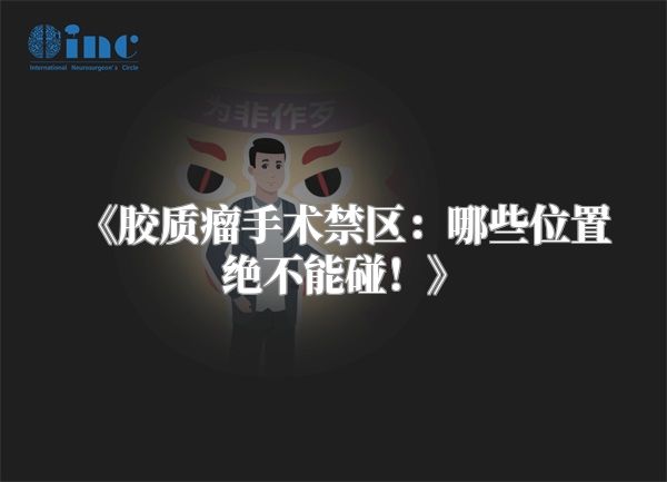 《胶质瘤手术禁区：哪些位置绝不能碰！》