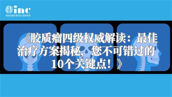 《胶质瘤四级权威解读：最佳治疗方案揭秘，您不可错过的10个关键点！》