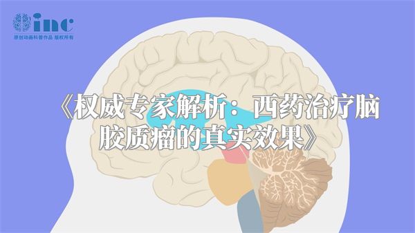 《权威专家解析：西药治疗脑胶质瘤的真实效果》