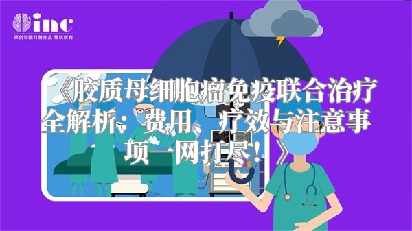 《胶质母细胞瘤免疫联合治疗全解析：费用、疗效与注意事项一网打尽！》