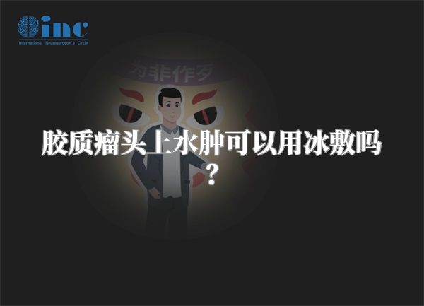 胶质瘤头上水肿可以用冰敷吗？