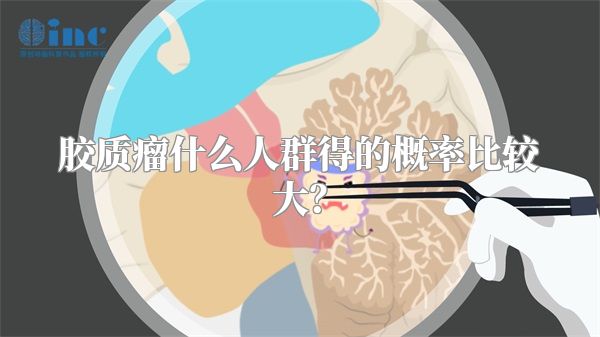 胶质瘤什么人群得的概率比较大？