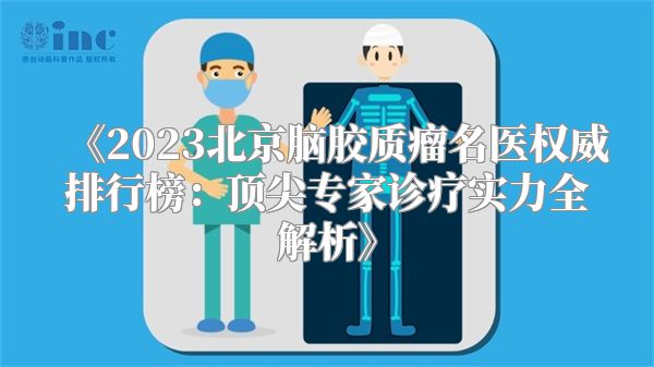 《2023北京脑胶质瘤名医权威排行榜：顶尖专家诊疗实力全解析》