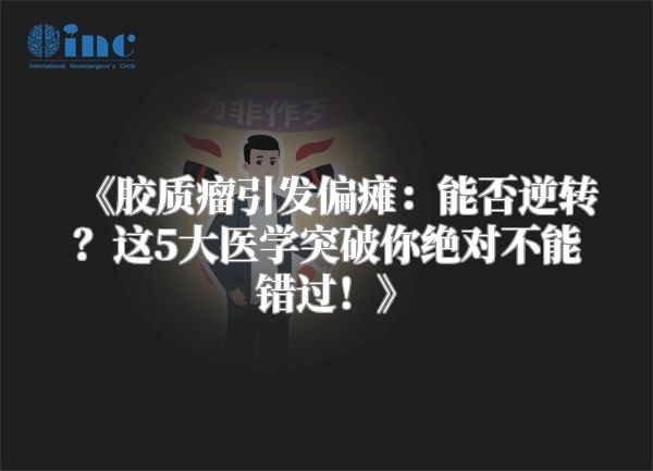 《胶质瘤引发偏瘫：能否逆转？这5大医学突破你绝对不能错过！》