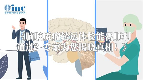 《脑胶质瘤转运体检能否顺利通过？专家为您揭晓真相！》