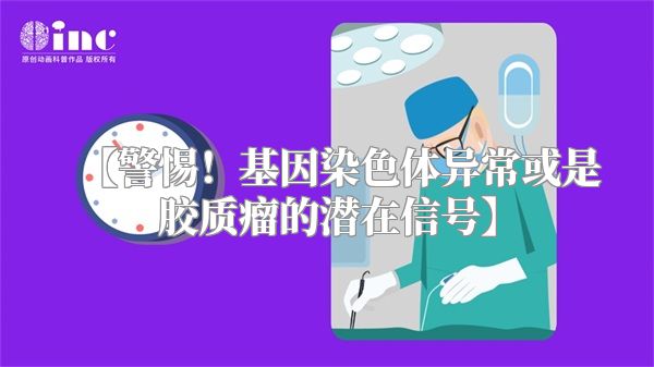 【警惕！基因染色体异常或是胶质瘤的潜在信号】