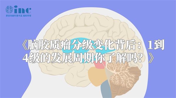 《脑胶质瘤分级变化背后：1到4级的发展周期你了解吗？》