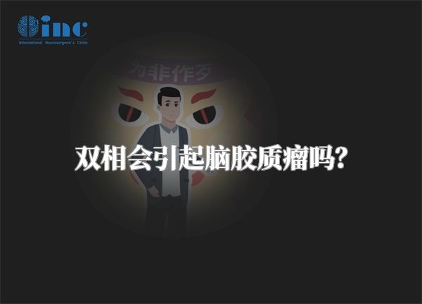 双相会引起脑胶质瘤吗？