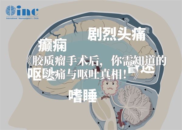 《胶质瘤手术后，你需知道的头痛与呕吐真相！》