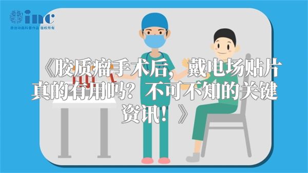 《胶质瘤手术后，戴电场贴片真的有用吗？不可不知的关键资讯！》