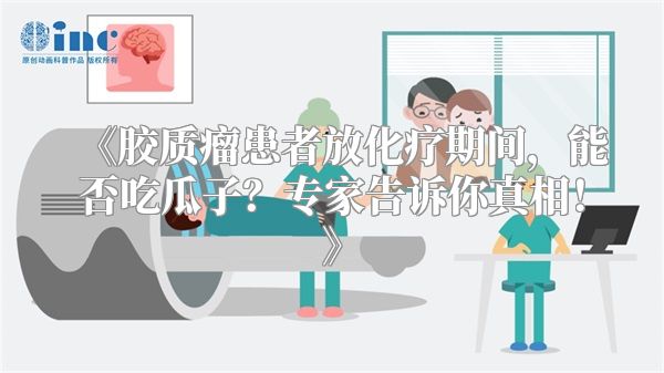 《胶质瘤患者放化疗期间，能否吃瓜子？专家告诉你真相！》