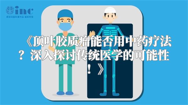 《顶叶胶质瘤能否用中药疗法？深入探讨传统医学的可能性！》