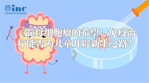 《髓母细胞瘤的希望：免疫治疗能否为儿童开辟新生之路？》