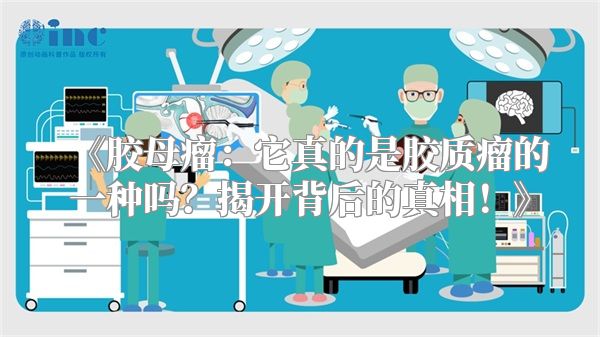《胶母瘤：它真的是胶质瘤的一种吗？揭开背后的真相！》