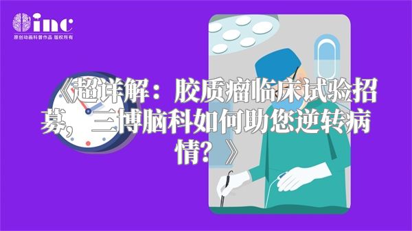 《超详解：胶质瘤临床试验招募，三博脑科如何助您逆转病情？》