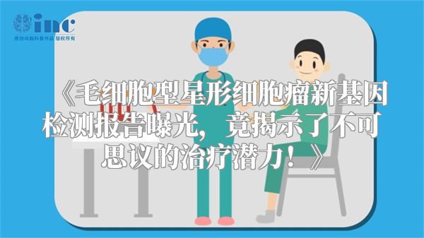 《毛细胞型星形细胞瘤新基因检测报告曝光，竟揭示了不可思议的治疗潜力！》