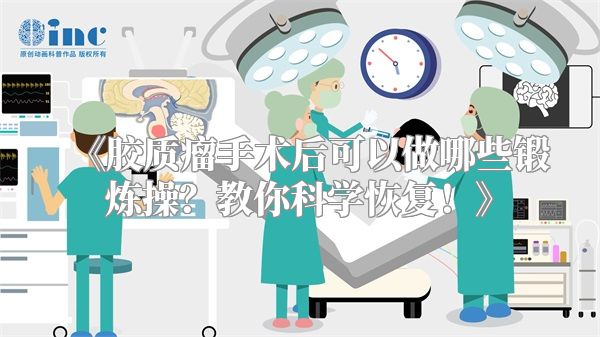 胶质瘤手术后可以做哪些锻炼操？教你科学恢复！