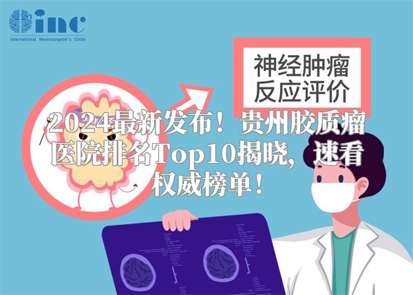 2024最新发布！贵州胶质瘤医院排名Top10揭晓，速看权威榜单！