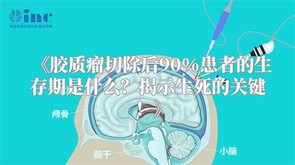 《胶质瘤切除后90%患者的生存期是什么？揭示生死的关键！》