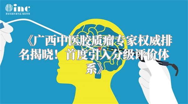 《广西中医胶质瘤专家权威排名揭晓！首度引入分级评价体系》