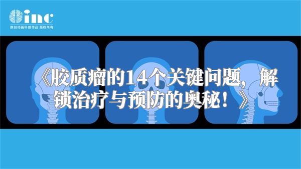 《胶质瘤的14个关键问题，解锁治疗与预防的奥秘！》