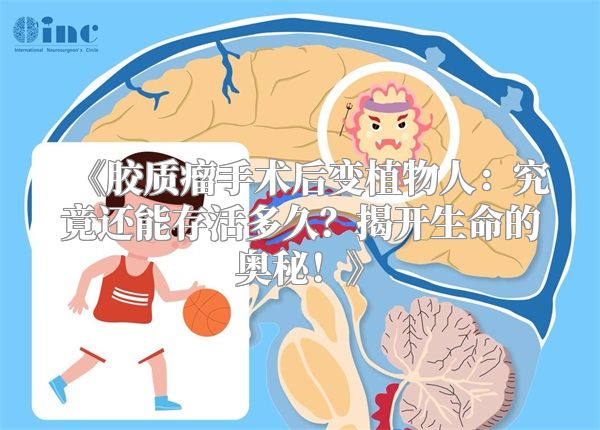 《胶质瘤手术后变植物人：究竟还能存活多久？揭开生命的奥秘！》