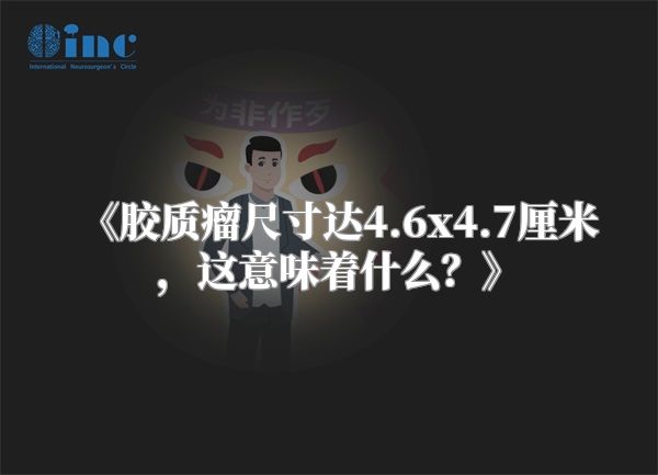 《胶质瘤尺寸达4.6x4.7厘米，这意味着什么？》