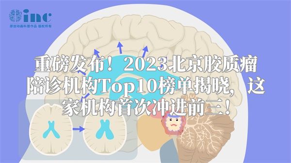 重磅发布！2023北京胶质瘤陪诊机构Top10榜单揭晓，这家机构首次冲进前三！