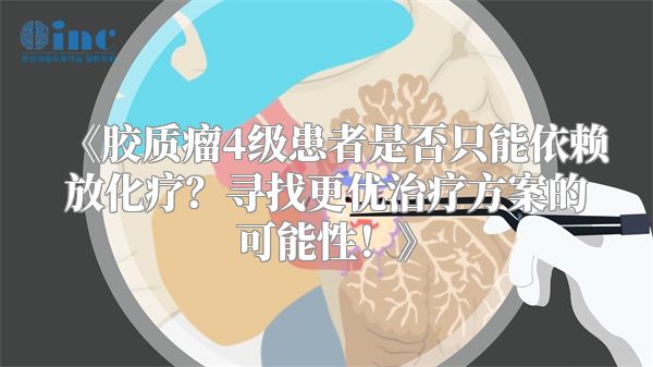 《胶质瘤4级患者是否只能依赖放化疗？寻找更优治疗方案的可能性！》