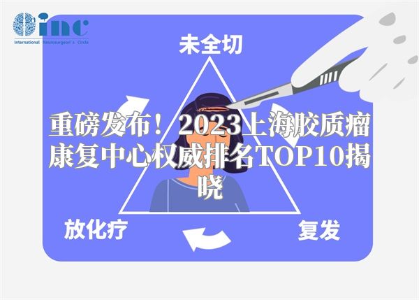 重磅发布！2023上海胶质瘤康复中心权威排名TOP10揭晓