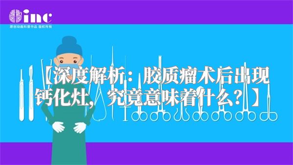 【深度解析：胶质瘤术后出现钙化灶，究竟意味着什么？】