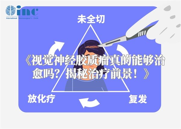 《视觉神经胶质瘤真的能够治愈吗？揭秘治疗前景！》