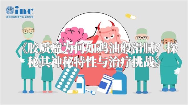 《胶质瘤为何如鸡油般滑腻？探秘其神秘特性与治疗挑战》