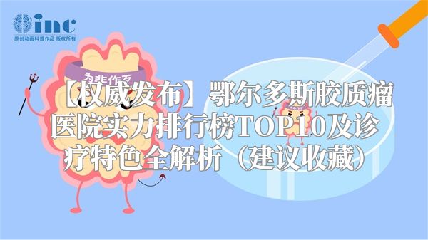 【权威发布】鄂尔多斯胶质瘤医院实力排行榜TOP10及诊疗特色全解析（建议收藏）