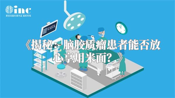 《揭秘：脑胶质瘤患者能否放心享用米面？》