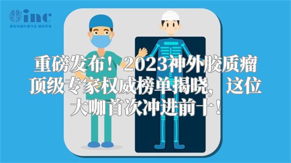 重磅发布！2023神外胶质瘤顶级专家权威榜单揭晓，这位大咖首次冲进前十！