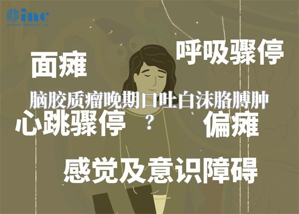 脑胶质瘤晚期口吐白沫胳膊肿？