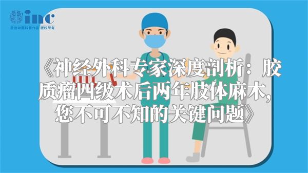 神经外科专家深度剖析：胶质瘤四级术后两年肢体麻木，您不可不知的关键问题