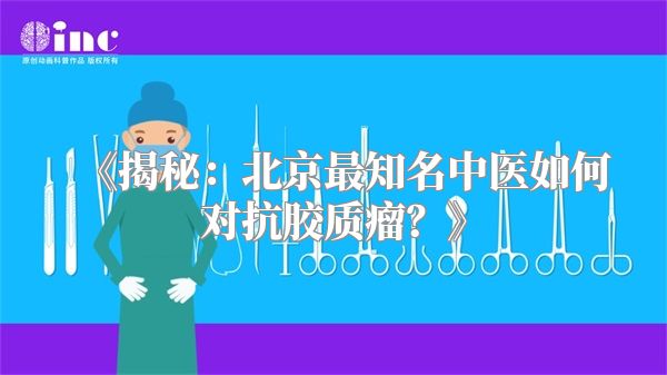 《揭秘：北京最知名中医如何对抗胶质瘤？》