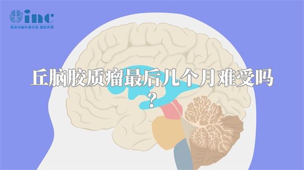 丘脑胶质瘤最后几个月难受吗？