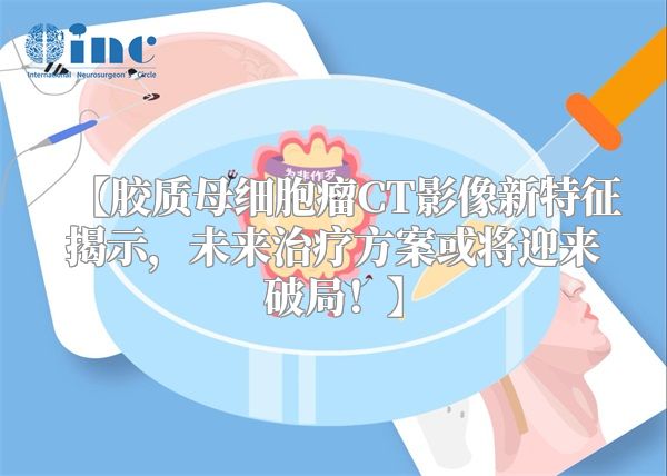 【胶质母细胞瘤CT影像新特征揭示，未来治疗方案或将迎来破局！】