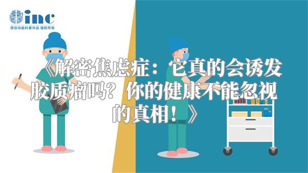 《解密焦虑症：它真的会诱发胶质瘤吗？你的健康不能忽视的真相！》