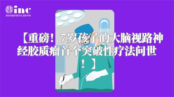 【重磅！7岁孩子的大脑视路神经胶质瘤首个突破性疗法问世！】